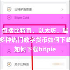 包括比特币、以太坊、瑞波币等多种热门数字货币如何下载bitpie