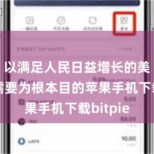 以满足人民日益增长的美好生活需要为根本目的苹果手机下载bitpie