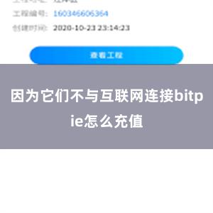 因为它们不与互联网连接bitpie怎么充值