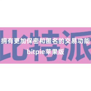 拥有更加保密和匿名的交易功能bitpie苹果版